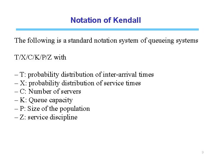 Notation of Kendall The following is a standard notation system of queueing systems T/X/C/K/P/Z