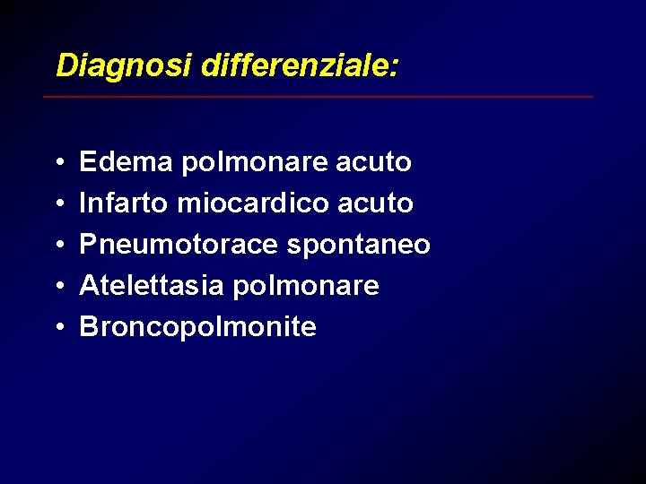 Diagnosi differenziale: • • • Edema polmonare acuto Infarto miocardico acuto Pneumotorace spontaneo Atelettasia