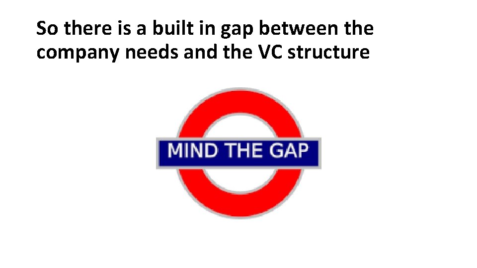So there is a built in gap between the company needs and the VC