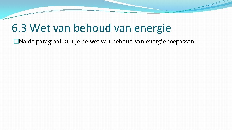 6. 3 Wet van behoud van energie �Na de paragraaf kun je de wet