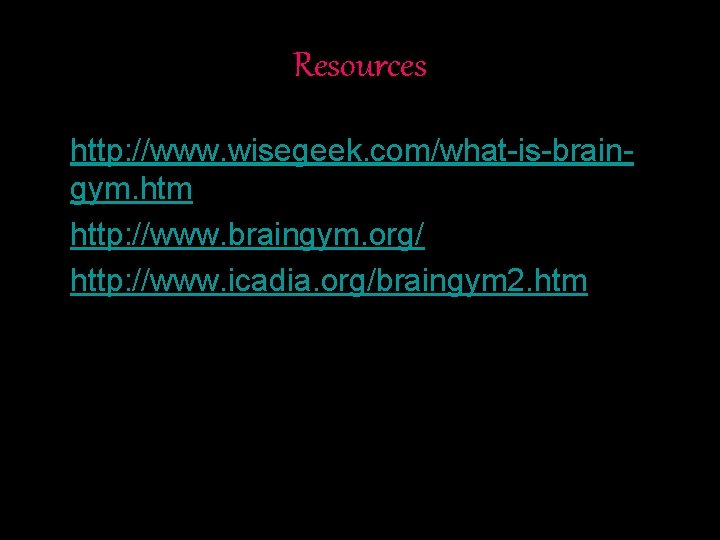 Resources • http: //www. wisegeek. com/what-is-braingym. htm • http: //www. braingym. org/ • http: