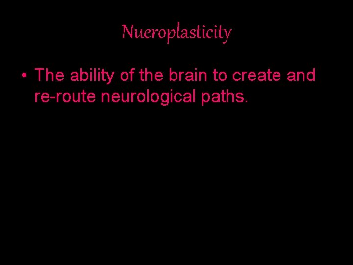 Nueroplasticity • The ability of the brain to create and re-route neurological paths. 