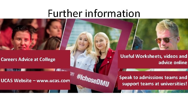 Further information Careers Advice at College Useful Worksheets, videos and advice online UCAS Website