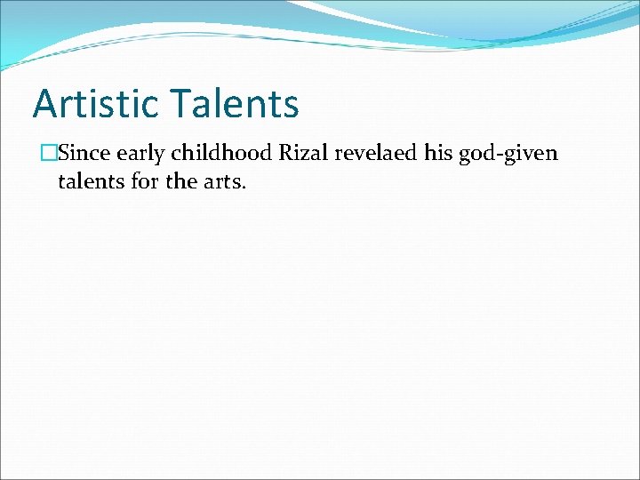 Artistic Talents �Since early childhood Rizal revelaed his god-given talents for the arts. 