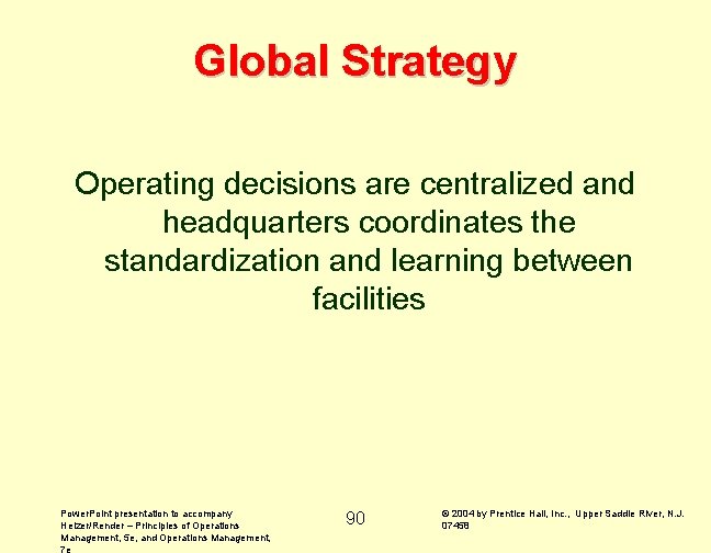 Global Strategy Operating decisions are centralized and headquarters coordinates the standardization and learning between
