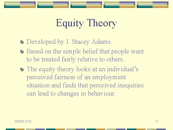 Equity Theory Developed by J. Stacey Adams. Based on the simple belief that people