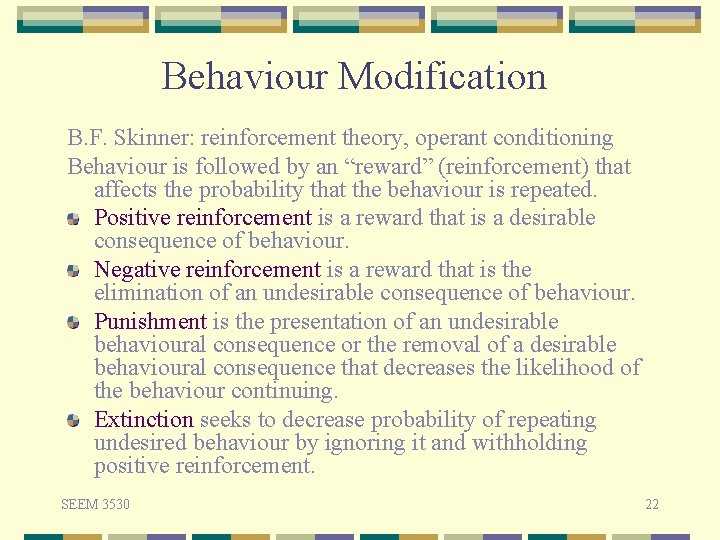 Behaviour Modification B. F. Skinner: reinforcement theory, operant conditioning Behaviour is followed by an