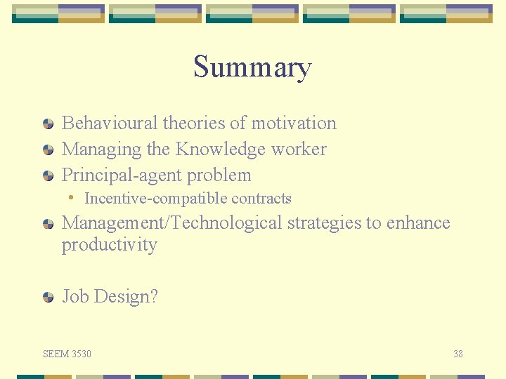 Summary Behavioural theories of motivation Managing the Knowledge worker Principal-agent problem • Incentive-compatible contracts