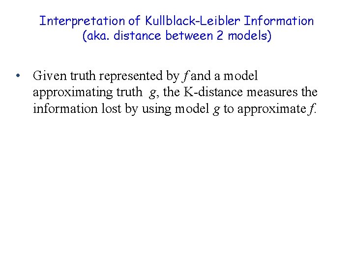 Interpretation of Kullblack-Leibler Information (aka. distance between 2 models) • Given truth represented by
