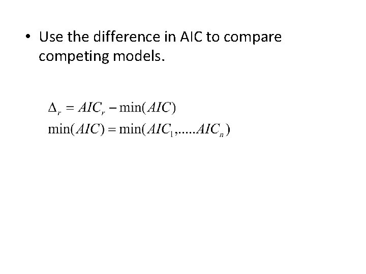  • Use the difference in AIC to compare competing models. 