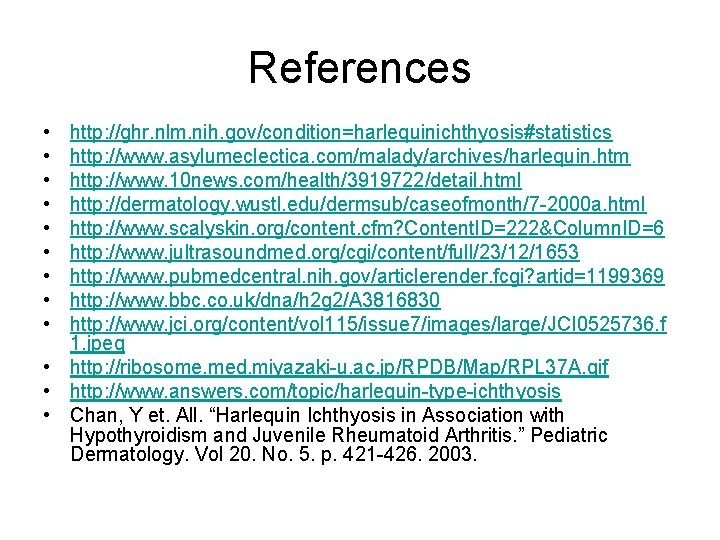 References • • • http: //ghr. nlm. nih. gov/condition=harlequinichthyosis#statistics http: //www. asylumeclectica. com/malady/archives/harlequin. htm