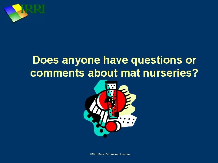 Does anyone have questions or comments about mat nurseries? IRRI: Rice Production Course 