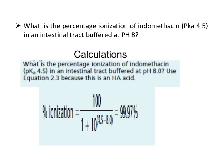 Ø What is the percentage ionization of indomethacin (Pka 4. 5) in an intestinal