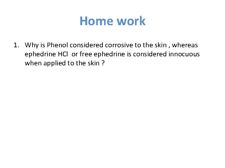 Home work 1. Why is Phenol considered corrosive to the skin , whereas ephedrine