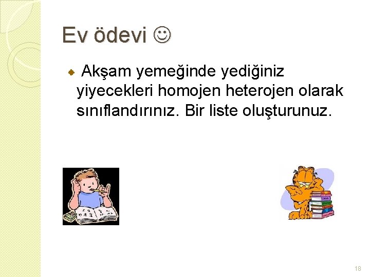 Ev ödevi Akşam yemeğinde yediğiniz yiyecekleri homojen heterojen olarak sınıflandırınız. Bir liste oluşturunuz. 18