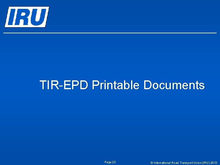 TIR-EPD Printable Documents Page 23 © International Road Transport Union (IRU) 2013 
