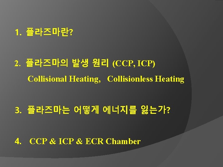 1. 플라즈마란? 2. 플라즈마의 발생 원리 (CCP, ICP) Collisional Heating, Collisionless Heating 3. 플라즈마는