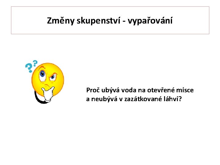 Změny skupenství - vypařování Proč ubývá voda na otevřené misce a neubývá v zazátkované