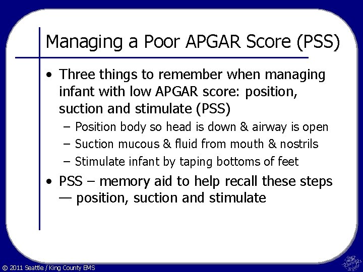 Managing a Poor APGAR Score (PSS) • Three things to remember when managing infant