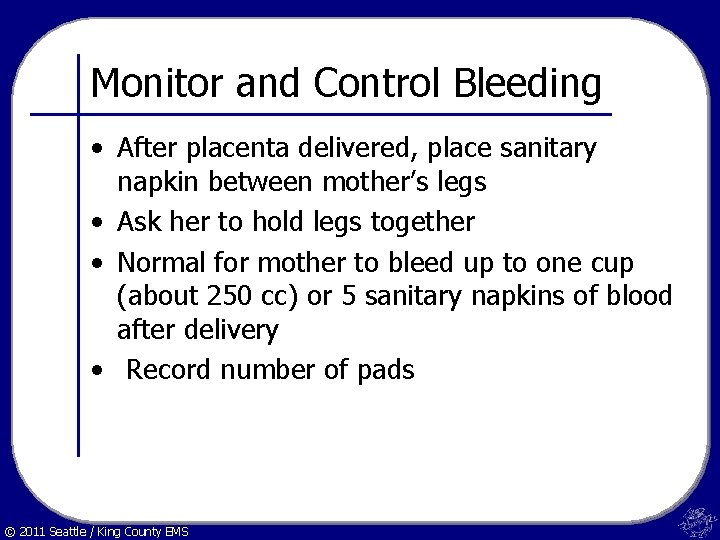 Monitor and Control Bleeding • After placenta delivered, place sanitary napkin between mother’s legs