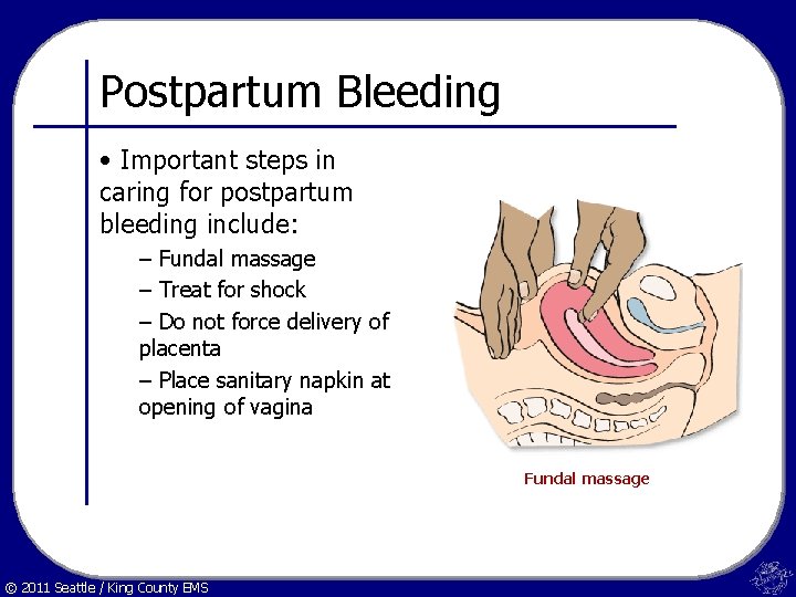 Postpartum Bleeding • Important steps in caring for postpartum bleeding include: – Fundal massage