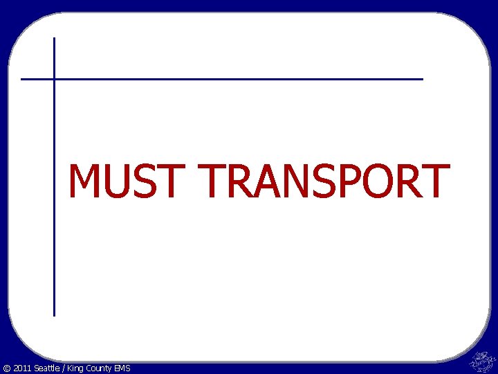 MUST TRANSPORT © 2011 Seattle / King County EMS 