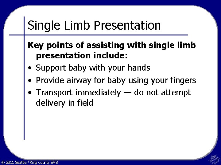 Single Limb Presentation Key points of assisting with single limb presentation include: • Support