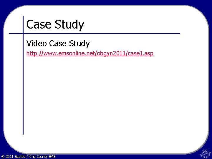 Case Study Video Case Study http: //www. emsonline. net/obgyn 2011/case 1. asp © 2011