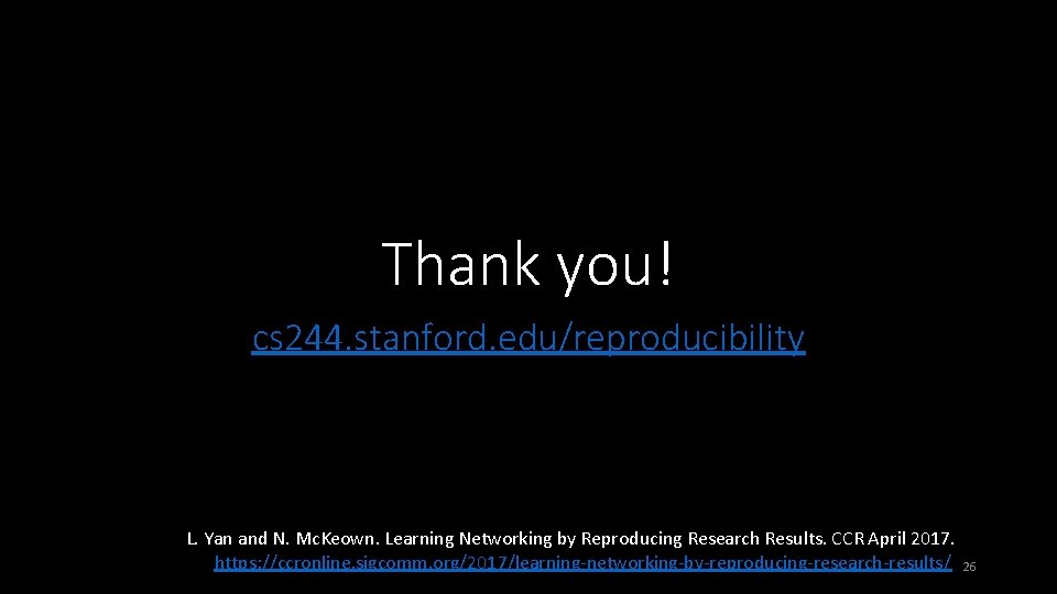 Thank you! cs 244. stanford. edu/reproducibility L. Yan and N. Mc. Keown. Learning Networking