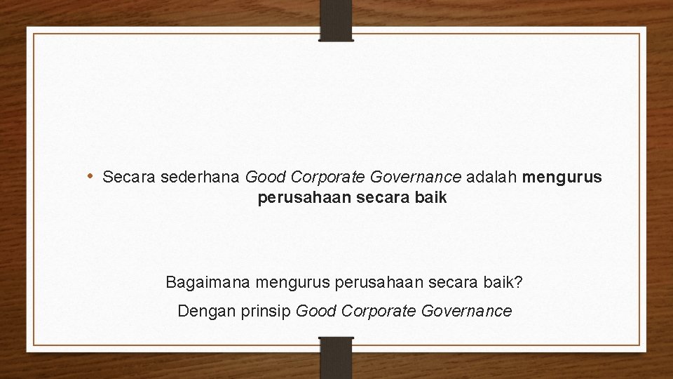  • Secara sederhana Good Corporate Governance adalah mengurus perusahaan secara baik Bagaimana mengurus