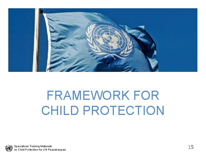 FRAMEWORK FOR CHILD PROTECTION Specialised Training Materials on Child Protection for UN Peacekeepers 15