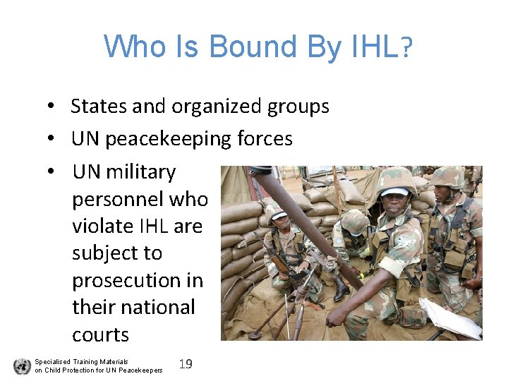 Who Is Bound By IHL? • States and organized groups • UN peacekeeping forces