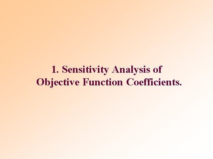1. Sensitivity Analysis of Objective Function Coefficients. 1. Sensitivity Analysis of Objective Function Coefficients.