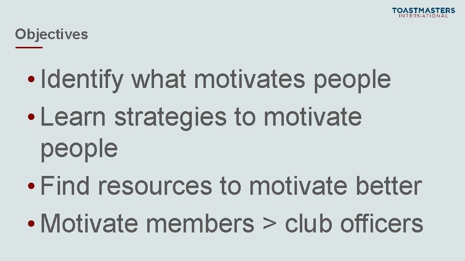 Objectives • Identify what motivates people • Learn strategies to motivate people • Find