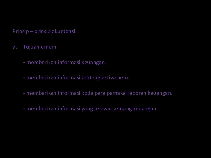 Prinsip – prinsip akuntansi a. Tujuan umum - memberikan informasi keuangan. - memberikan informasi