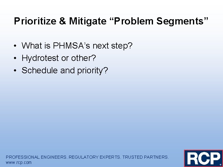 Prioritize & Mitigate “Problem Segments” • What is PHMSA’s next step? • Hydrotest or