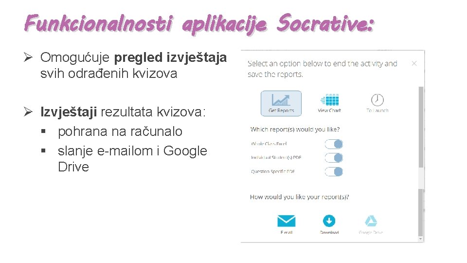 Funkcionalnosti aplikacije Socrative: Ø Omogućuje pregled izvještaja svih odrađenih kvizova Ø Izvještaji rezultata kvizova: