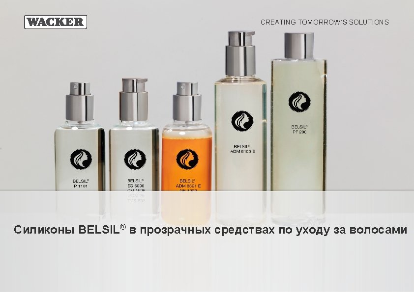 CREATING TOMORROW`S SOLUTIONS Силиконы BELSIL® в прозрачных средствах по уходу за волосами BELSIL® in