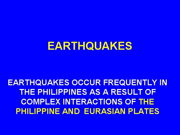 EARTHQUAKES OCCUR FREQUENTLY IN THE PHILIPPINES AS A RESULT OF COMPLEX INTERACTIONS OF THE