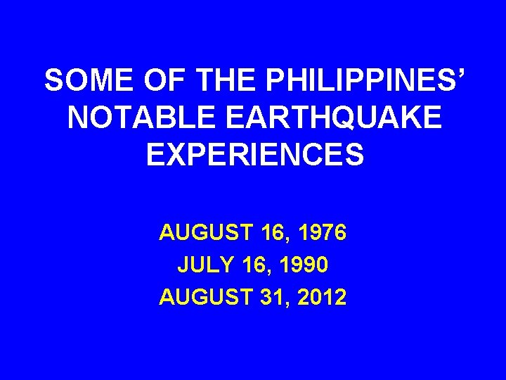SOME OF THE PHILIPPINES’ NOTABLE EARTHQUAKE EXPERIENCES AUGUST 16, 1976 JULY 16, 1990 AUGUST