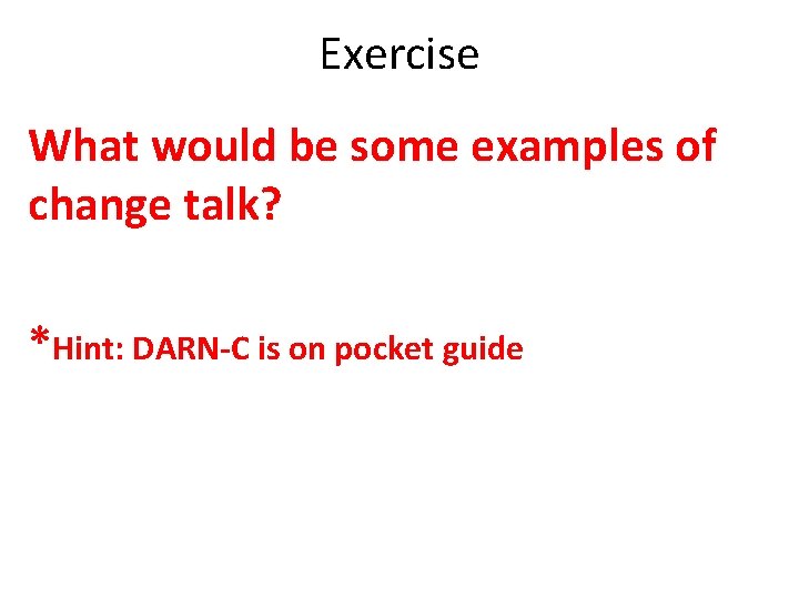 Exercise What would be some examples of change talk? *Hint: DARN-C is on pocket