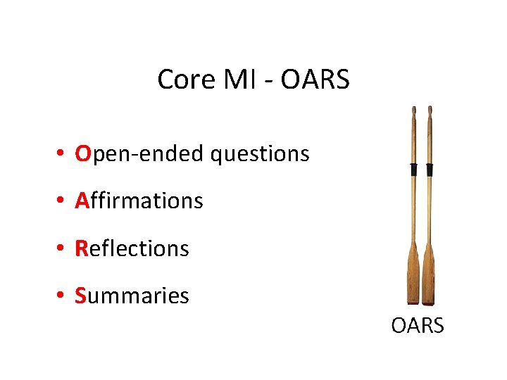 Core MI - OARS • Open-ended questions • Affirmations • Reflections • Summaries 