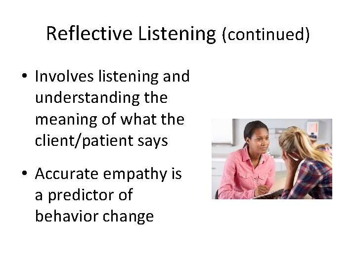Reflective Listening (continued) • Involves listening and understanding the meaning of what the client/patient