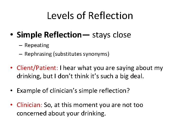 Levels of Reflection • Simple Reflection— stays close – Repeating – Rephrasing (substitutes synonyms)