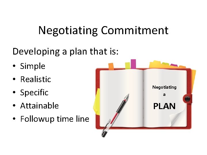 Negotiating Commitment Developing a plan that is: • • • Simple Realistic Specific Attainable