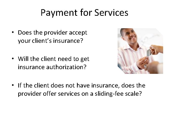 Payment for Services • Does the provider accept your client’s insurance? • Will the