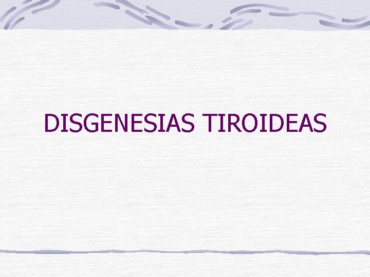 DISGENESIAS TIROIDEAS 