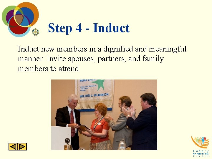 Step 4 - Induct new members in a dignified and meaningful manner. Invite spouses,