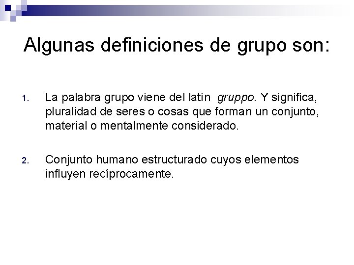 Algunas definiciones de grupo son: 1. La palabra grupo viene del latín gruppo. Y