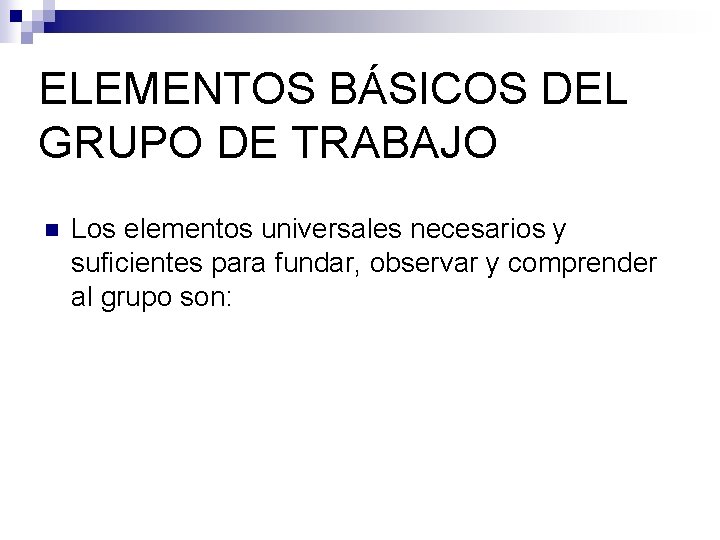 ELEMENTOS BÁSICOS DEL GRUPO DE TRABAJO n Los elementos universales necesarios y suficientes para